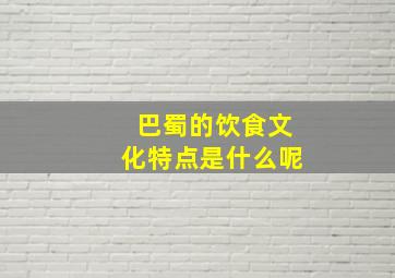 巴蜀的饮食文化特点是什么呢