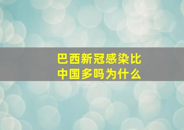 巴西新冠感染比中国多吗为什么