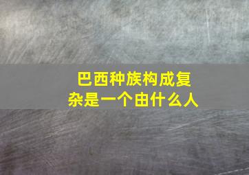 巴西种族构成复杂是一个由什么人