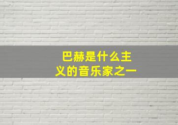 巴赫是什么主义的音乐家之一