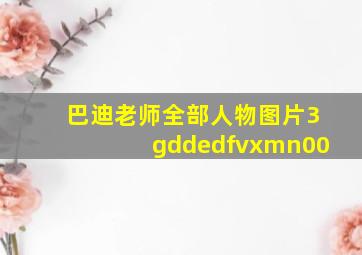 巴迪老师全部人物图片3gddedfvxmn00