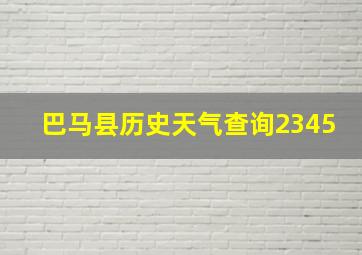 巴马县历史天气查询2345