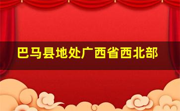 巴马县地处广西省西北部