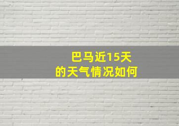 巴马近15天的天气情况如何