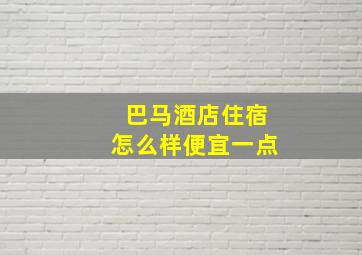 巴马酒店住宿怎么样便宜一点