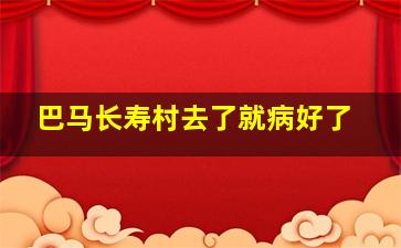 巴马长寿村去了就病好了