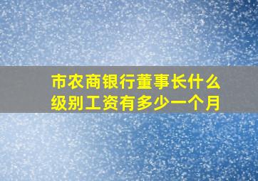 市农商银行董事长什么级别工资有多少一个月