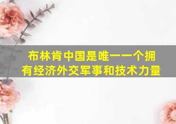 布林肯中国是唯一一个拥有经济外交军事和技术力量