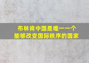 布林肯中国是唯一一个能够改变国际秩序的国家