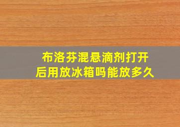 布洛芬混悬滴剂打开后用放冰箱吗能放多久