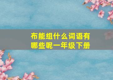 布能组什么词语有哪些呢一年级下册