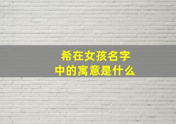 希在女孩名字中的寓意是什么