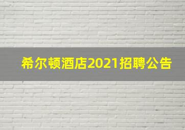 希尔顿酒店2021招聘公告