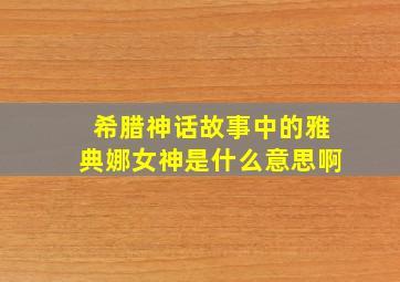 希腊神话故事中的雅典娜女神是什么意思啊