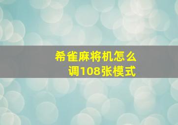 希雀麻将机怎么调108张模式