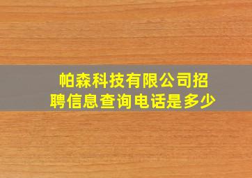 帕森科技有限公司招聘信息查询电话是多少