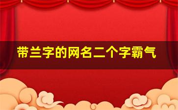 带兰字的网名二个字霸气