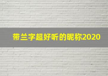 带兰字超好听的昵称2020