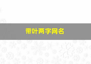 带叶两字网名