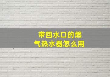 带回水口的燃气热水器怎么用