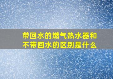 带回水的燃气热水器和不带回水的区别是什么