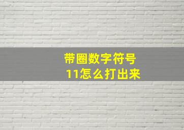 带圈数字符号11怎么打出来