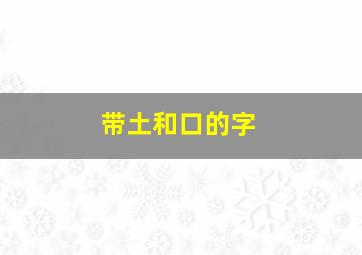 带土和口的字