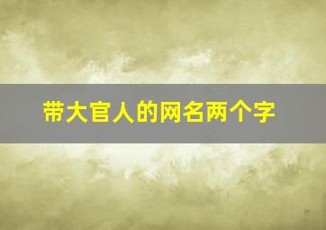 带大官人的网名两个字