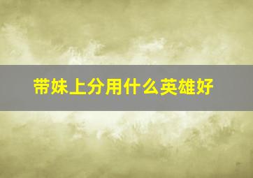 带妹上分用什么英雄好