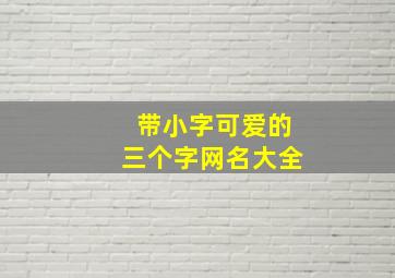 带小字可爱的三个字网名大全