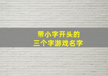 带小字开头的三个字游戏名字