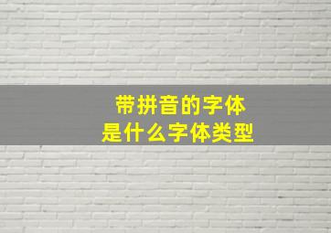 带拼音的字体是什么字体类型