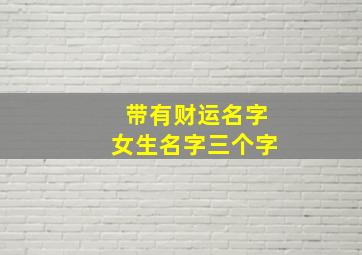 带有财运名字女生名字三个字