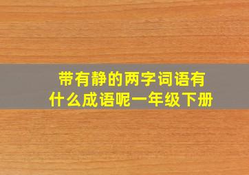 带有静的两字词语有什么成语呢一年级下册