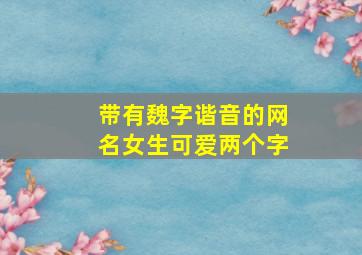 带有魏字谐音的网名女生可爱两个字