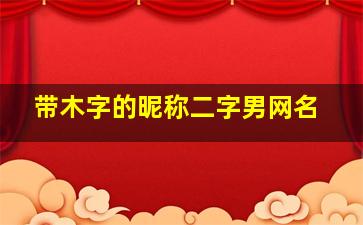 带木字的昵称二字男网名