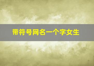 带符号网名一个字女生