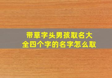 带草字头男孩取名大全四个字的名字怎么取