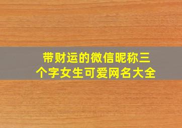 带财运的微信昵称三个字女生可爱网名大全