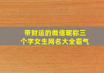 带财运的微信昵称三个字女生网名大全霸气