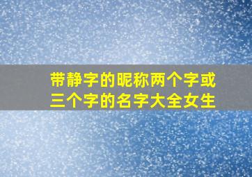 带静字的昵称两个字或三个字的名字大全女生