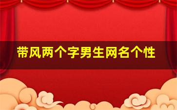 带风两个字男生网名个性