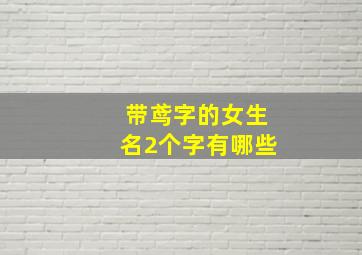 带鸢字的女生名2个字有哪些