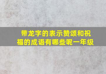 带龙字的表示赞颂和祝福的成语有哪些呢一年级