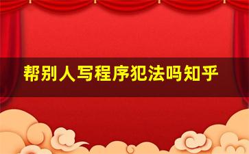 帮别人写程序犯法吗知乎