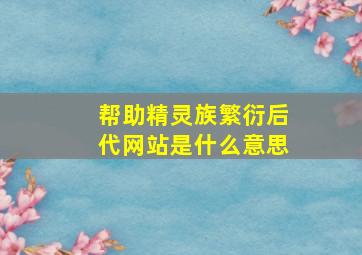 帮助精灵族繁衍后代网站是什么意思