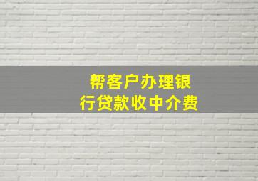 帮客户办理银行贷款收中介费