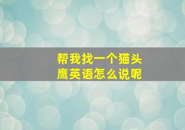 帮我找一个猫头鹰英语怎么说呢