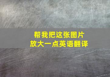 帮我把这张图片放大一点英语翻译