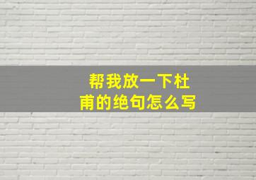 帮我放一下杜甫的绝句怎么写